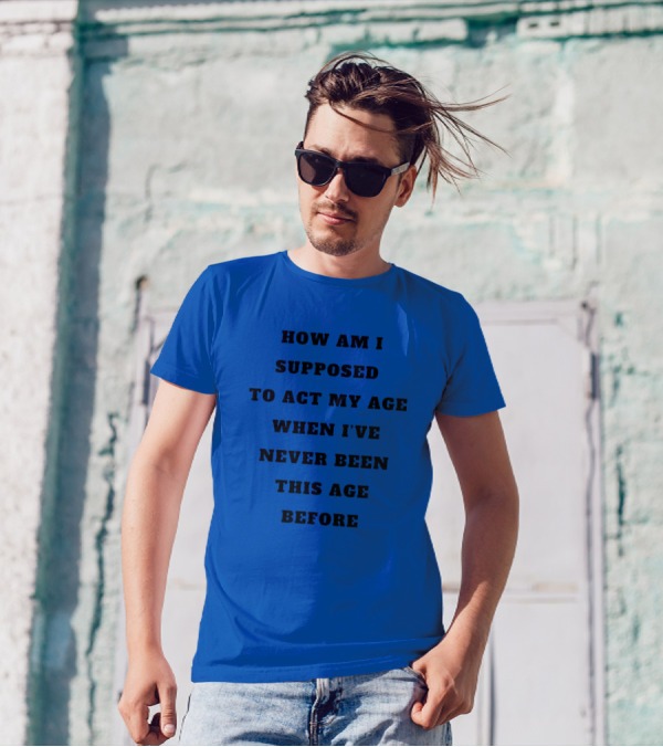 Unethicalthreads Merch How Am I Supposed To Act My Age When I've Never Been This Age Before T-Shirt
