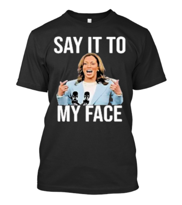 Say It To My Face Kamala Harris Funny T-Shirt