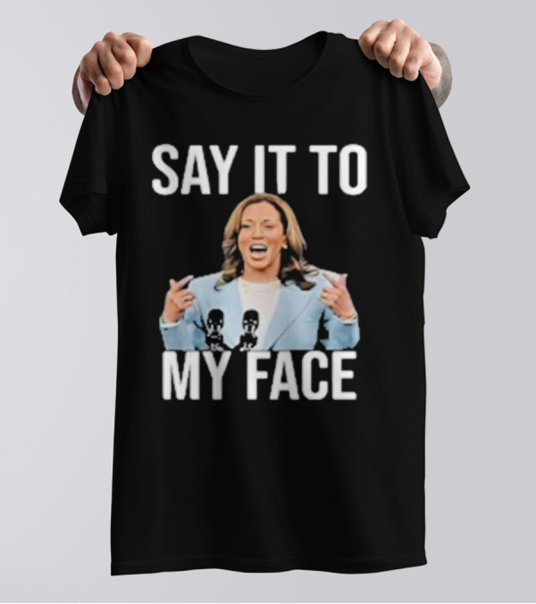 Say It To My Face Kamala Harris Funny T-Shirt