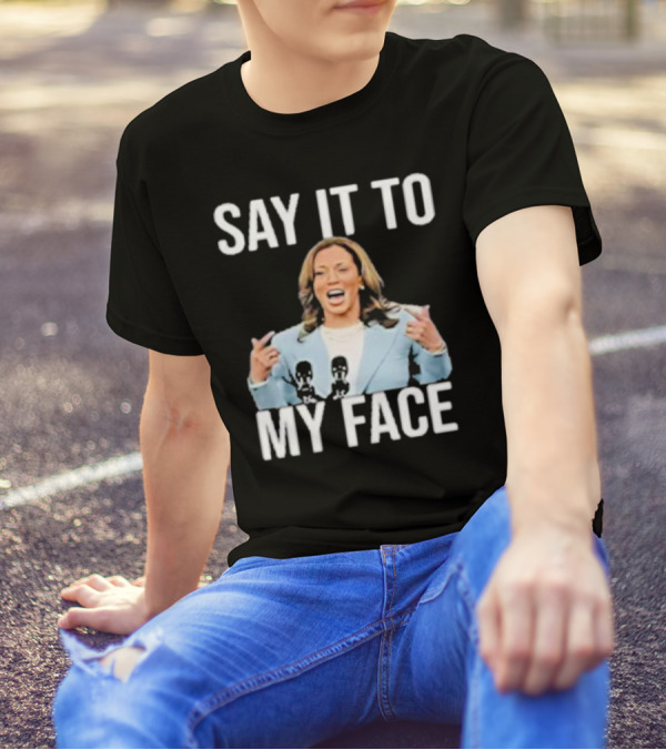 Say It To My Face Kamala Harris Funny T-Shirt