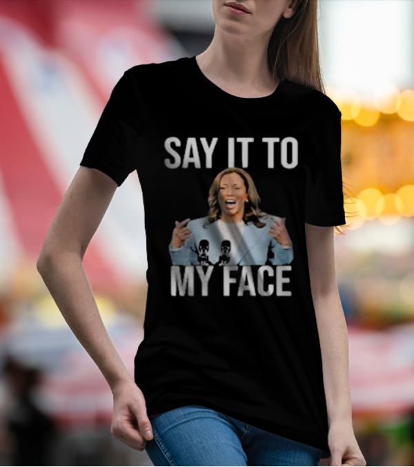 Say It To My Face Kamala Harris Funny T-Shirt