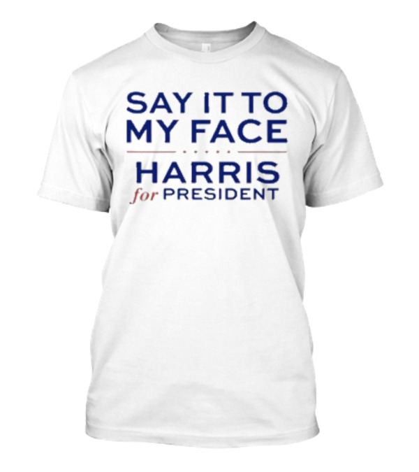 Say It To My Face Harris For President T-Shirt