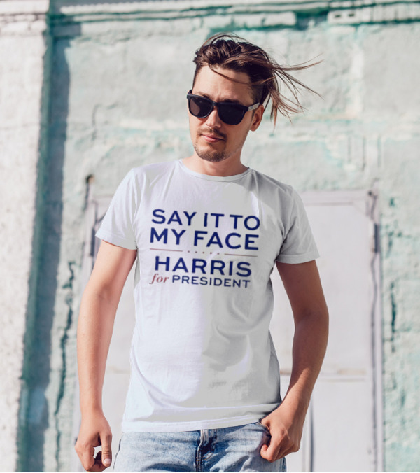 Say It To My Face Harris For President T-Shirt