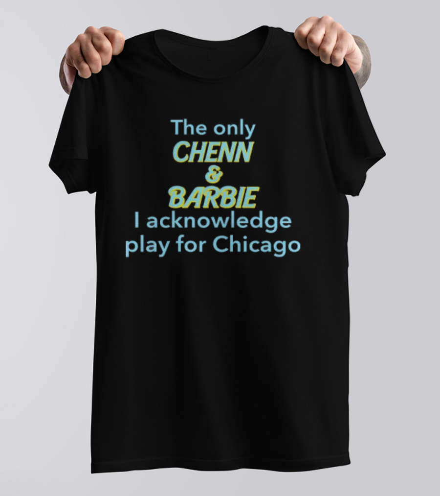 The Only Chenn And Barbie I Acknowledge Play For Chicago T-Shirt