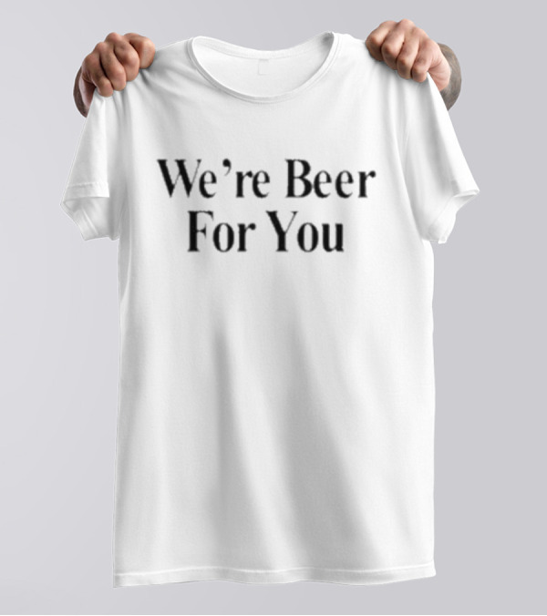 We’re Beer For You Travis Kelce T-Shirt