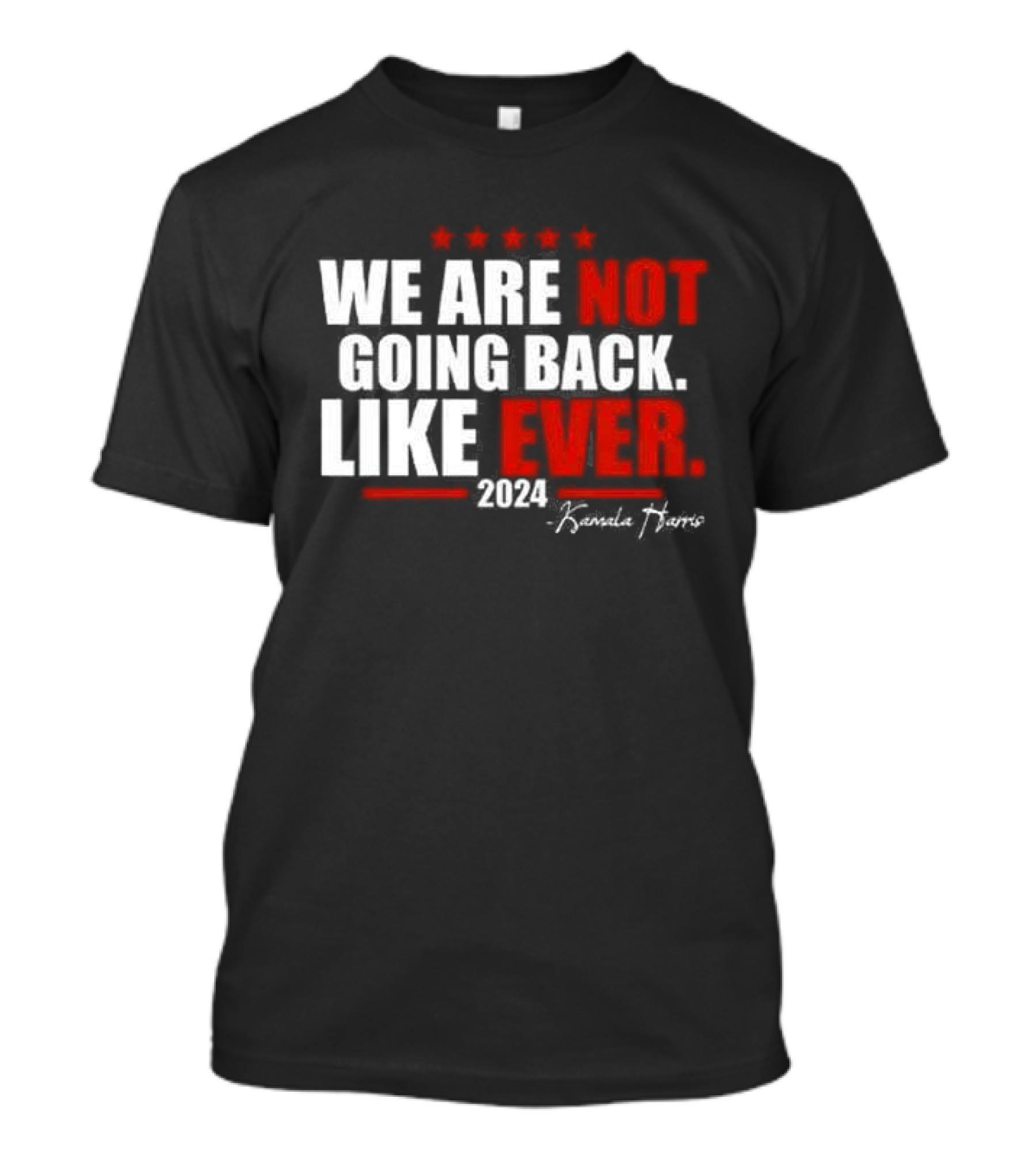We Are Not Going Back Like Ever 2024 Kamala Harris Five Stars T-Shirt