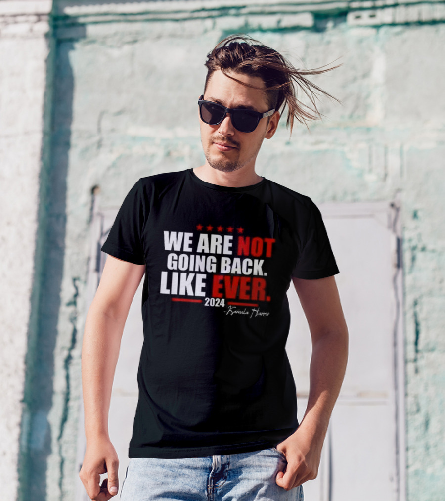 We Are Not Going Back Like Ever 2024 Kamala Harris Five Stars T-Shirt