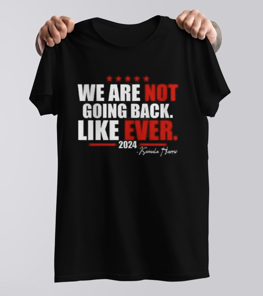 We Are Not Going Back Like Ever 2024 Kamala Harris Five Stars T-Shirt