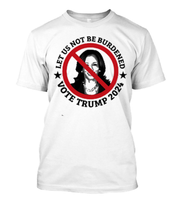 Let Us Not Be Burdened Vote Trump 2024 Kamala Crossed Out Red Circle T-Shirt