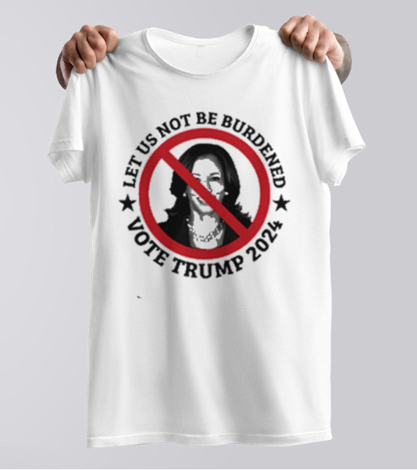 Let Us Not Be Burdened Vote Trump 2024 Kamala Crossed Out Red Circle T-Shirt