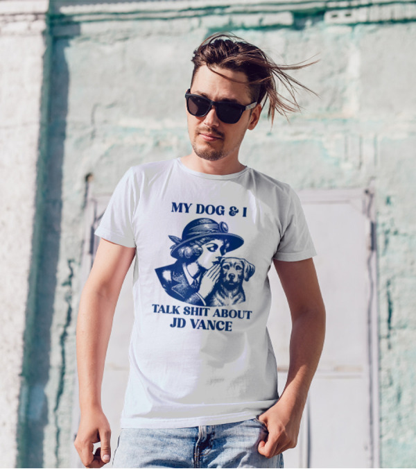 My Dog And I Talk Shit About JD Vance T-Shirt