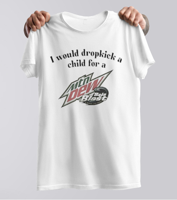 Unethical Threads I Would Dropkick A Child For A Mtn Dew Baja Blast T-Shirt