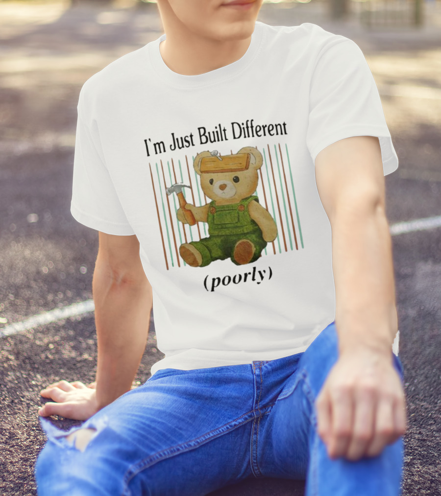 Jmcgg I'm Just Built Different Poorly Teddy Bear With Hammer And Hard Hat T-Shirt