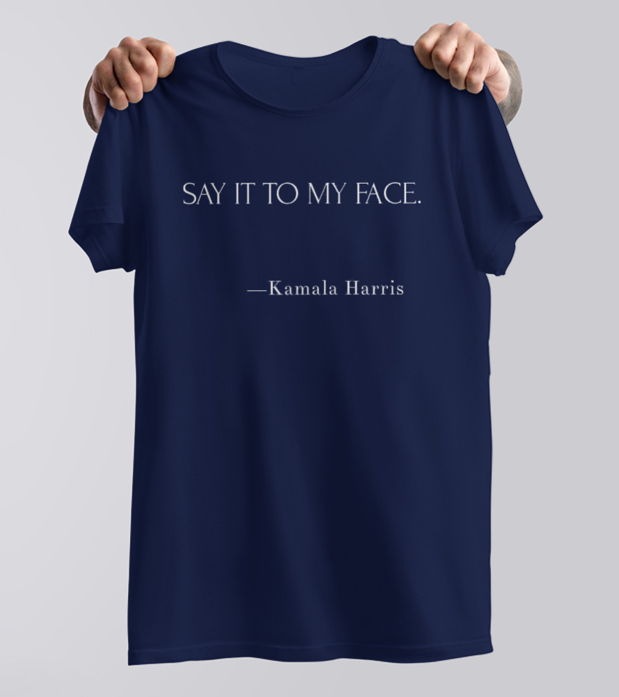 Say It To My Face Kamala Harris T-Shirt