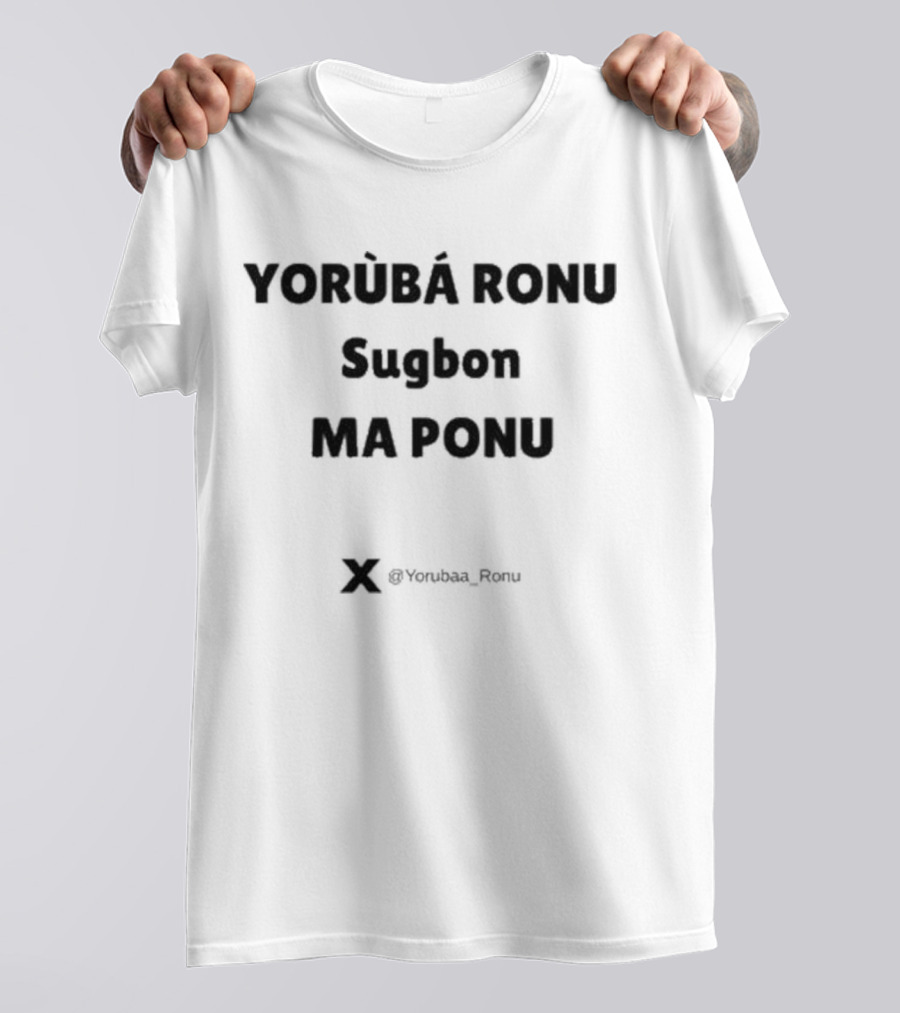 Yorùbá Ronu Sugbon Ma Ponu X @Yorubaa_Ronu T-Shirt
