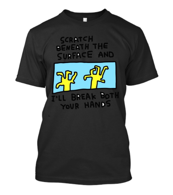 Scratch Beneath The Surface And I'll Break Both Your Hands T-Shirt