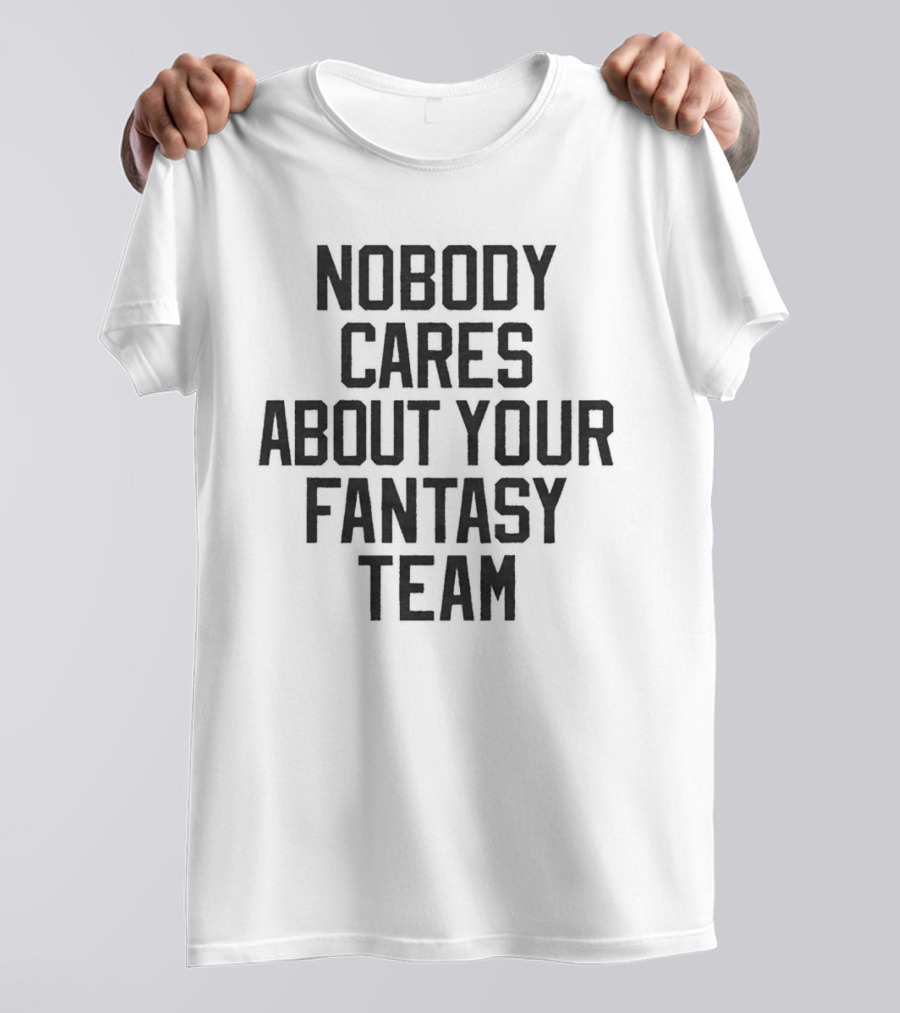 Nobody Cares About Your Fantasy Team T-Shirt