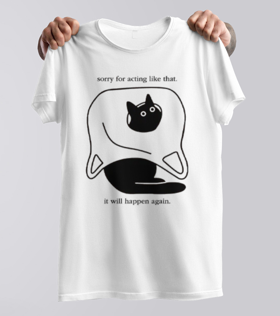 Sorry For Acting Like That Cat It Will Happen Again T-Shirt