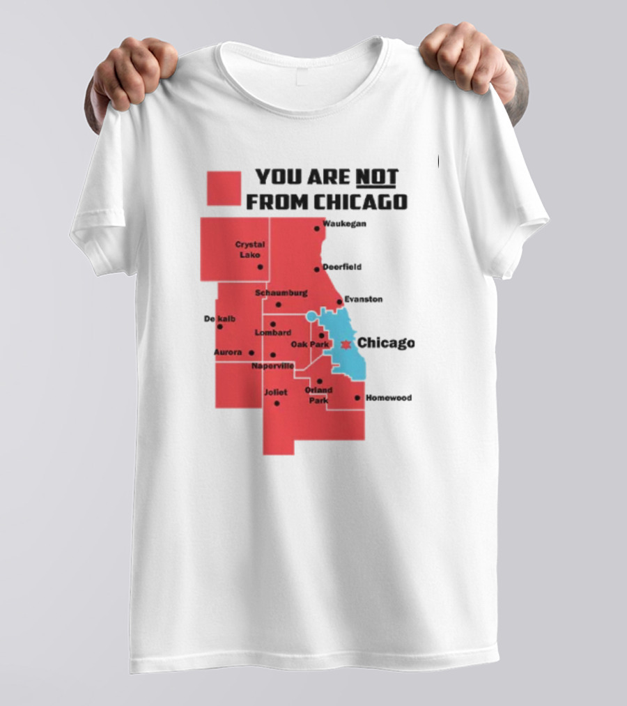 You Are Not From Chicago Map Aurora Naperville Oak Park Crystal Lake Orland Park Evanston Joliet Schaumburg T-Shirt