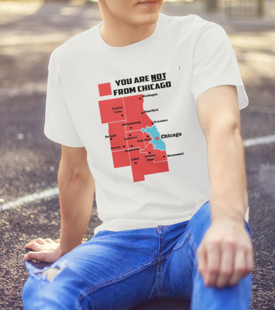 You Are Not From Chicago Map Aurora Naperville Oak Park Crystal Lake Orland Park Evanston Joliet Schaumburg T-Shirt