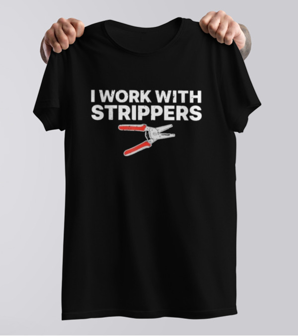 I Work With Strippers Wire Stripping Tool Pliers T-Shirt