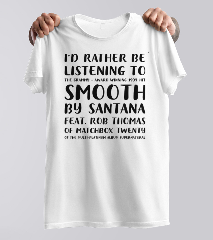 I'd Rather Be Listening To The Grammy-Award Winning 1999 Hit Smooth By Santana Feat. Rob Thomas Of Matchbox Twenty From The Multi-Platinum Album Supernatural T-Shirt