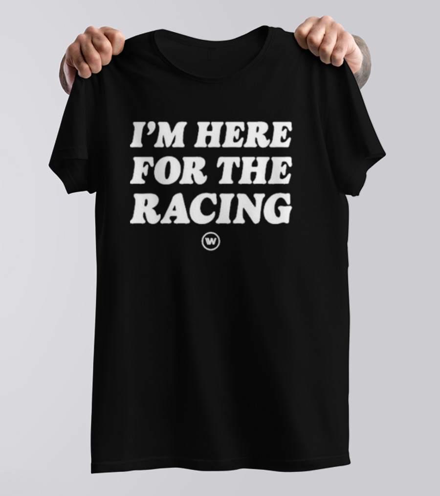 I’M HERE FOR THE RACING W T-Shirt