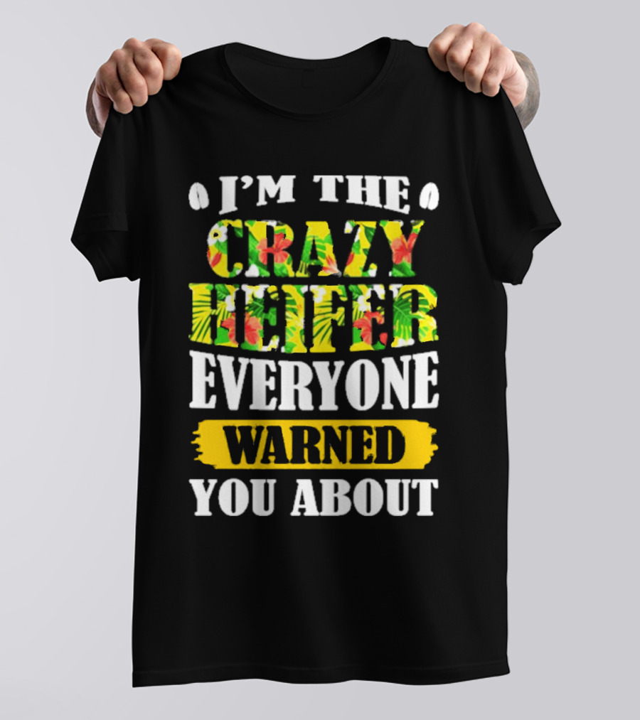 I’m The Crazy Heifer Everyone Warned You About With Floral T-Shirt