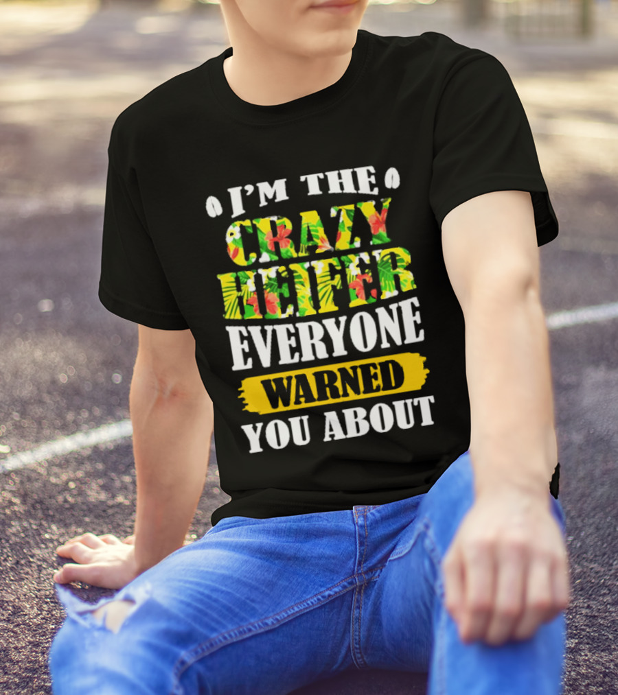 I’m The Crazy Heifer Everyone Warned You About With Floral T-Shirt