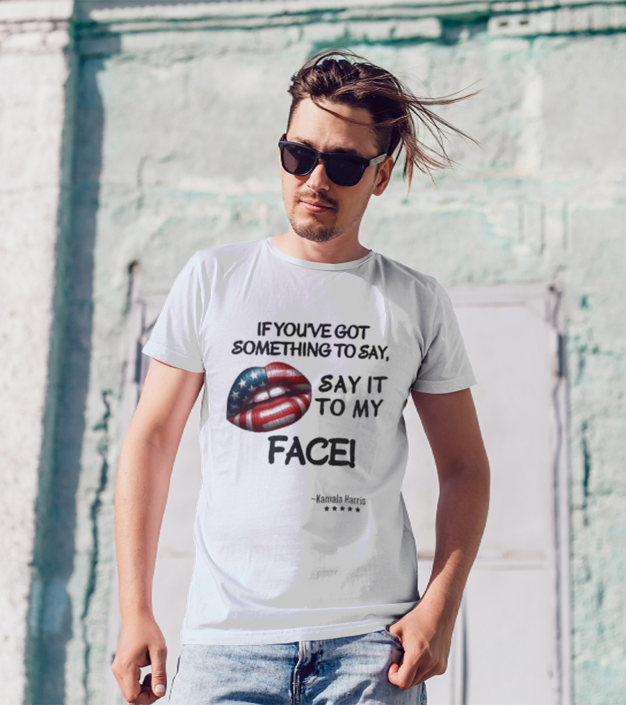If You’ve Got Something To Say Say It To My Face Kamala Harris Patriotic Lips America T-Shirt
