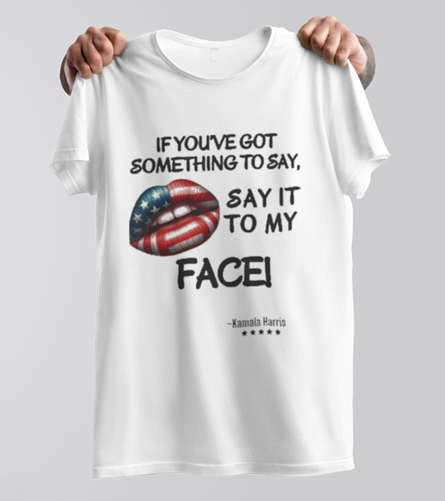 If You’ve Got Something To Say Say It To My Face Kamala Harris Patriotic Lips America T-Shirt