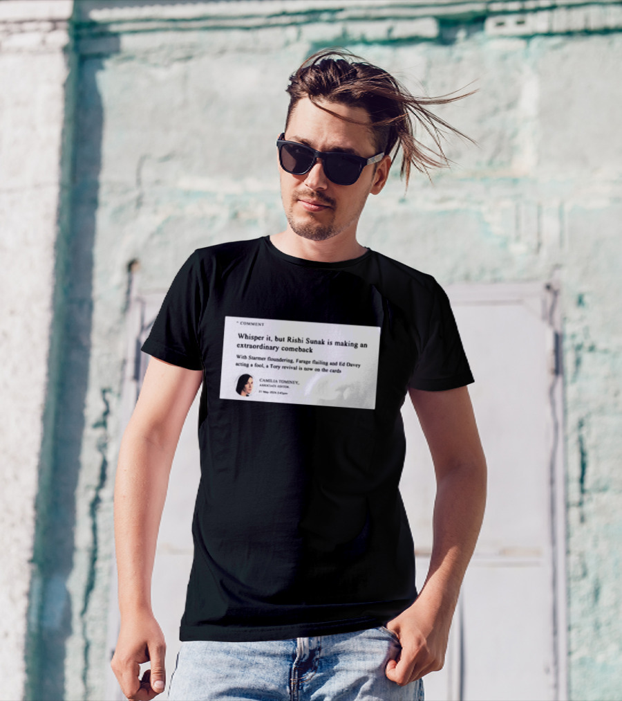 Whisper It But Rishi Sunak Is Making An Extraordinary Comeback Starmer Foundering Farage Flailing Ed Davey Acting A Fool Tory Revival Cards Camilla TomineyMay 29th 2:19pm T-Shirt