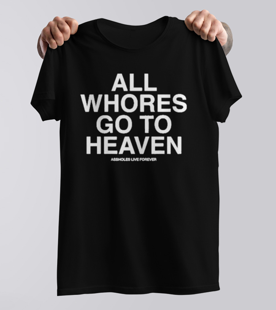 All Whores Go To Heaven Assholes Live Forever T-Shirt