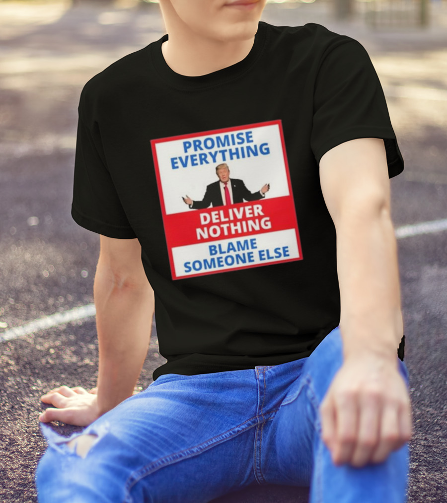 Promise Everything Deliver Nothing Blame Someone Else T-Shirt