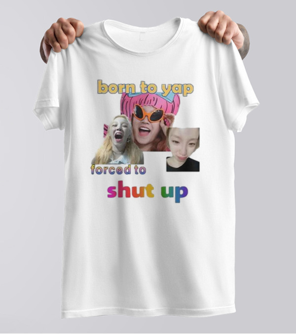 Yuqi Born To Yap Forced To Shut Up Colorful Text And Laughing Images T-Shirt