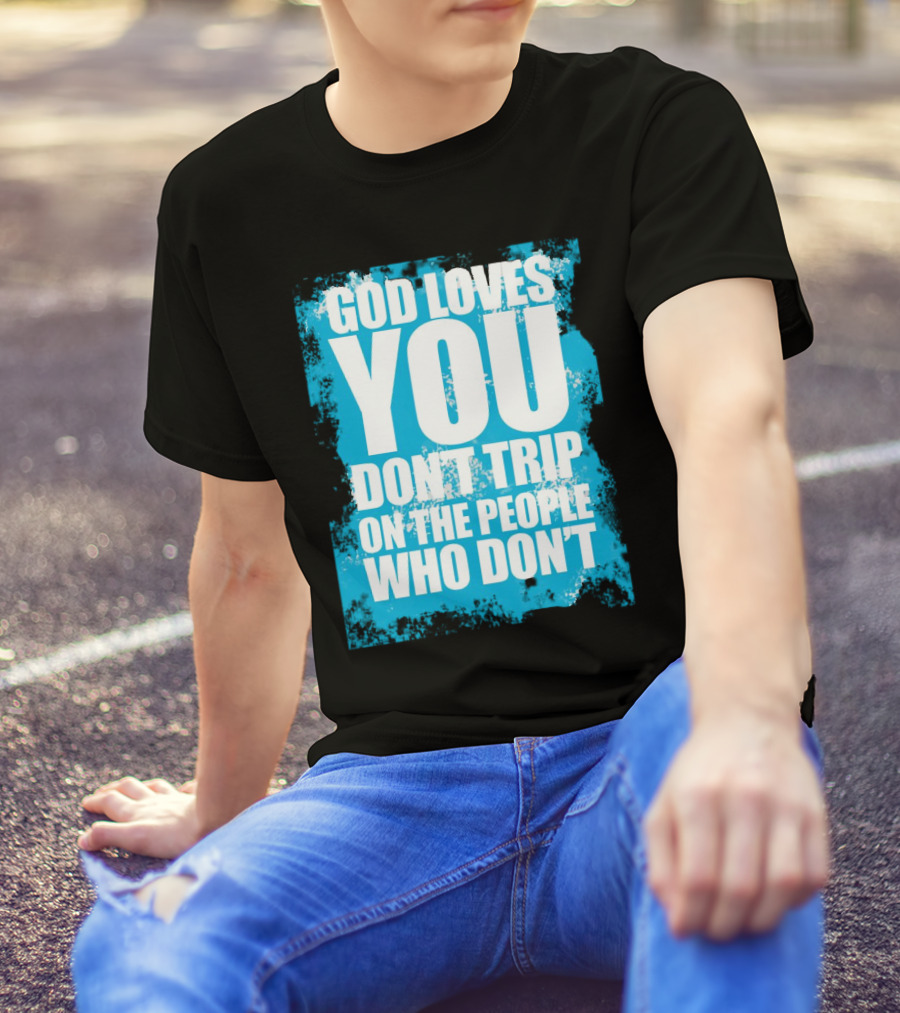 God Loves You Don't Trip On The People Who Don't T-Shirt