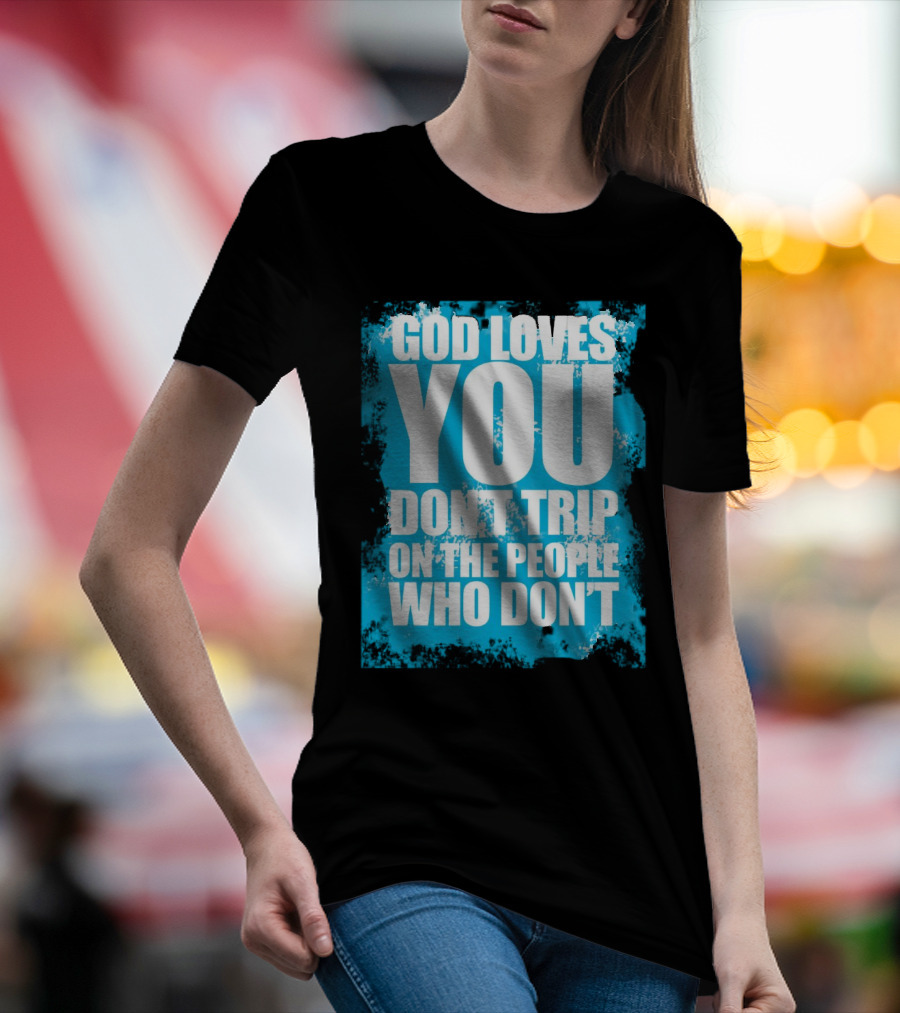 God Loves You Don't Trip On The People Who Don't T-Shirt