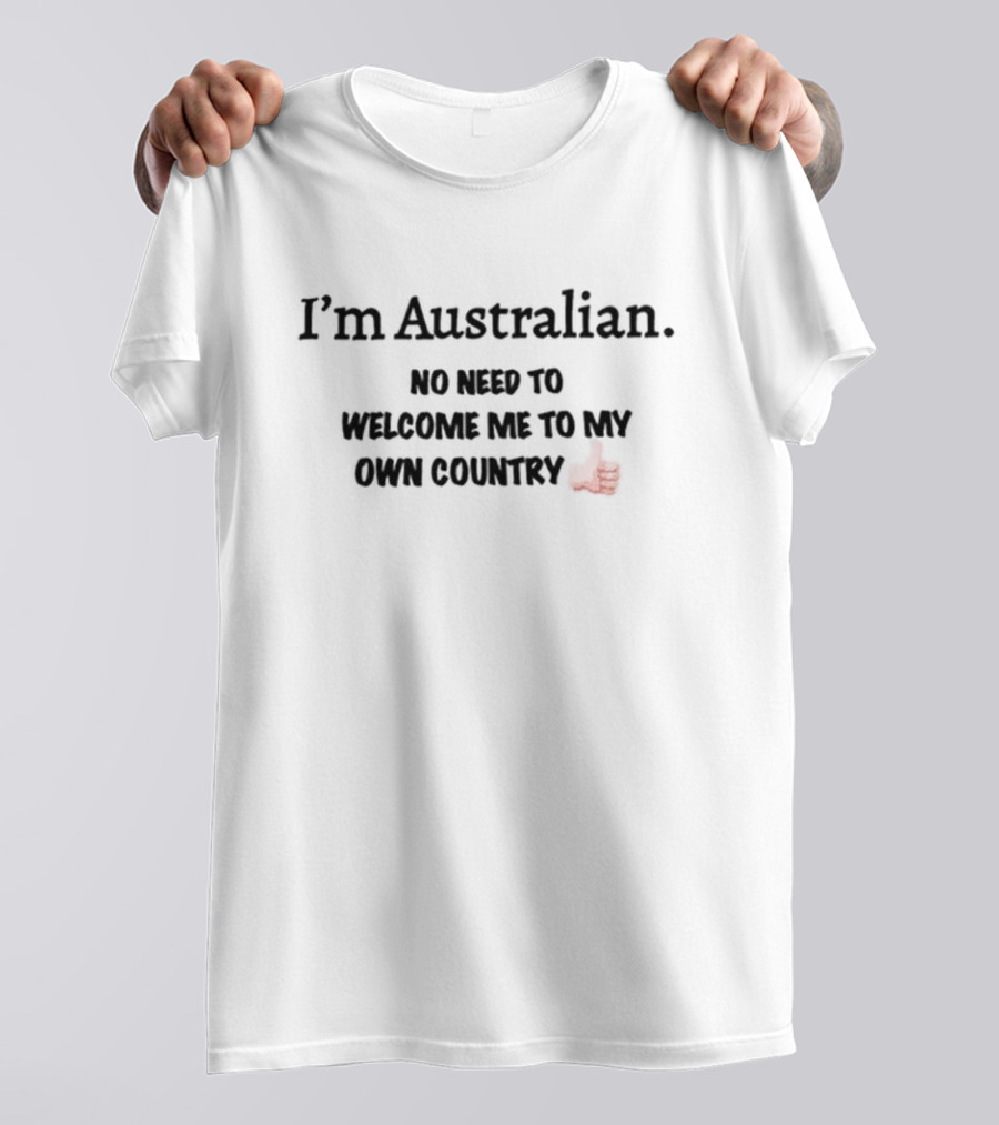 I’m Australian No Need To Welcome Me To My Own Country Thumbs Up T-Shirt