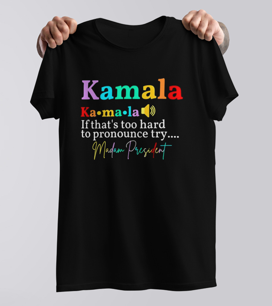 Kamala Ka-ma-la If That's Too Hard To Pronounce Try Madam President T-Shirt