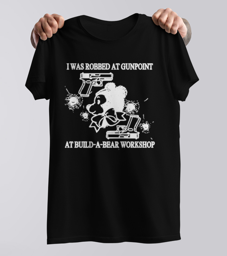 I Was Robbed At Gunpoint At Build-A-Bear Workshop T-Shirt