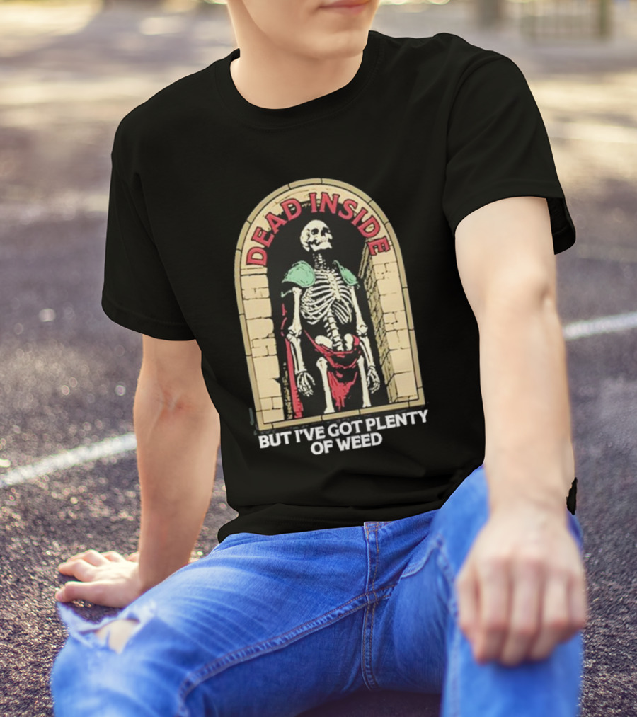 Dead Inside Skeleton But I’ve Got Plenty Of Weed T-Shirt