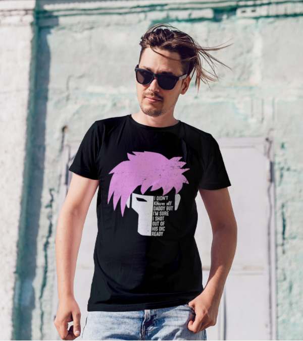 I Didn't Know My Daddy But I'm Sure I Shot Out Of His Dic Ready Gambit T-Shirt