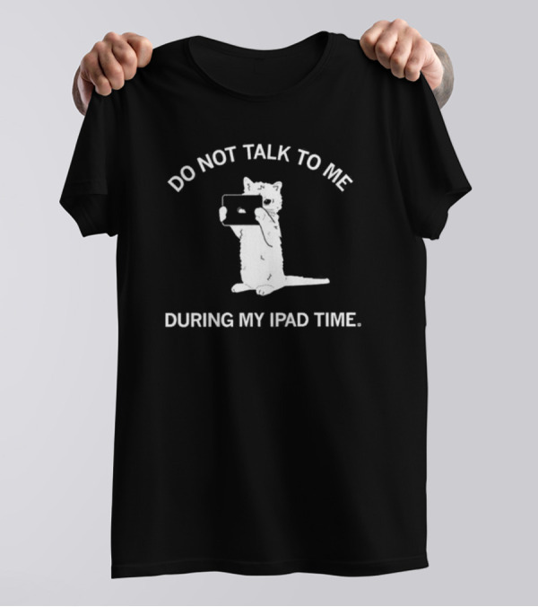 Do Not Talk To Me During My IPad Time Cat Holding Tablet T-Shirt
