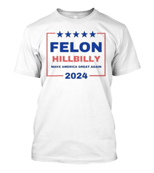 Felon Hillbilly 2024 Make America Great Again Stars T-Shirt