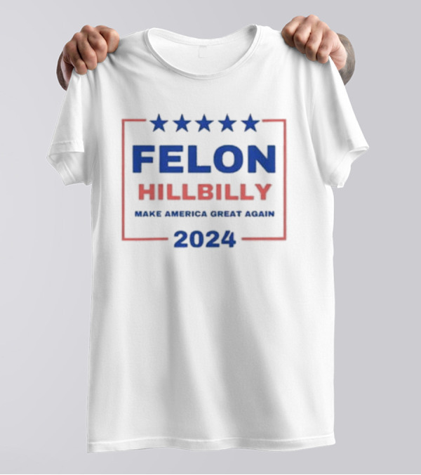 Felon Hillbilly 2024 Make America Great Again Stars T-Shirt