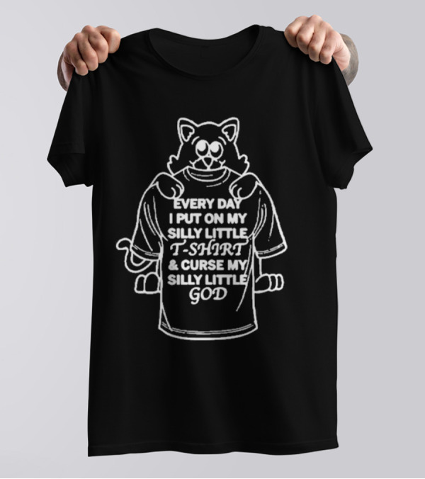 Every Day I Put On My Silly Little T-Shirt And Curse My Silly Little God Cat T-Shirt