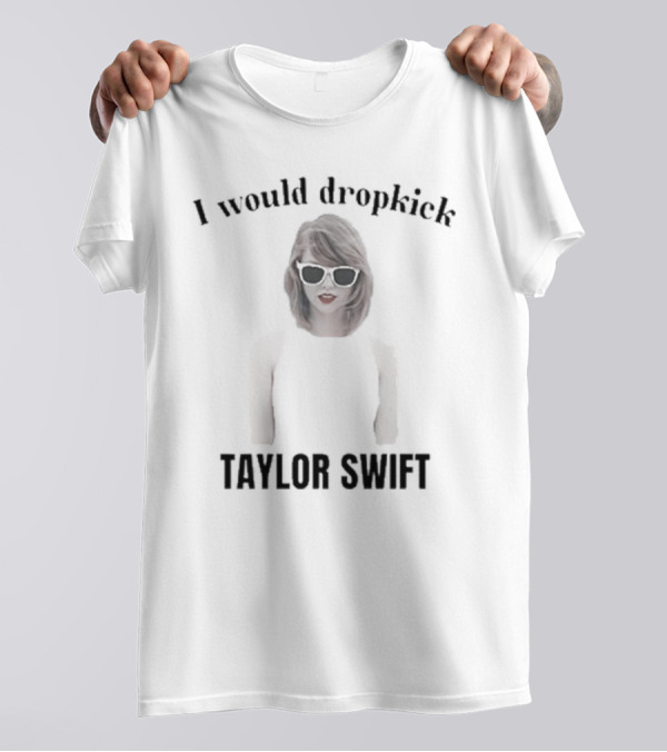 Unethical Threads I Would Dropkick Taylor Swift T-Shirt