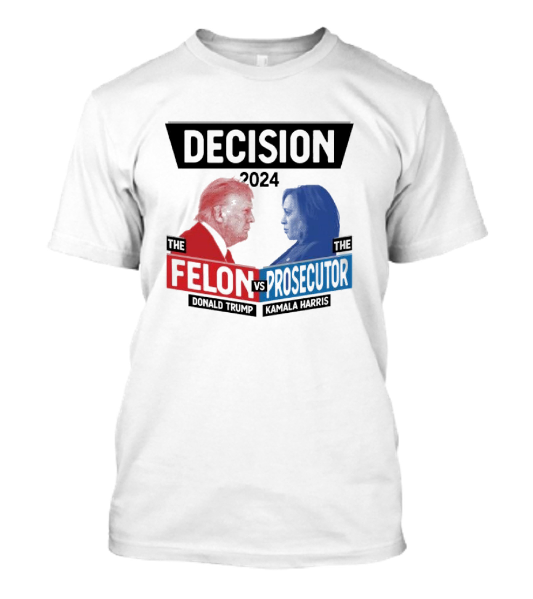 Decision 2024 The Felon Vs Prosecutor Donald Trump Kamala Harris America President T-Shirt