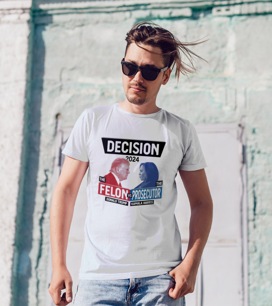 Decision 2024 The Felon Vs Prosecutor Donald Trump Kamala Harris America President T-Shirt