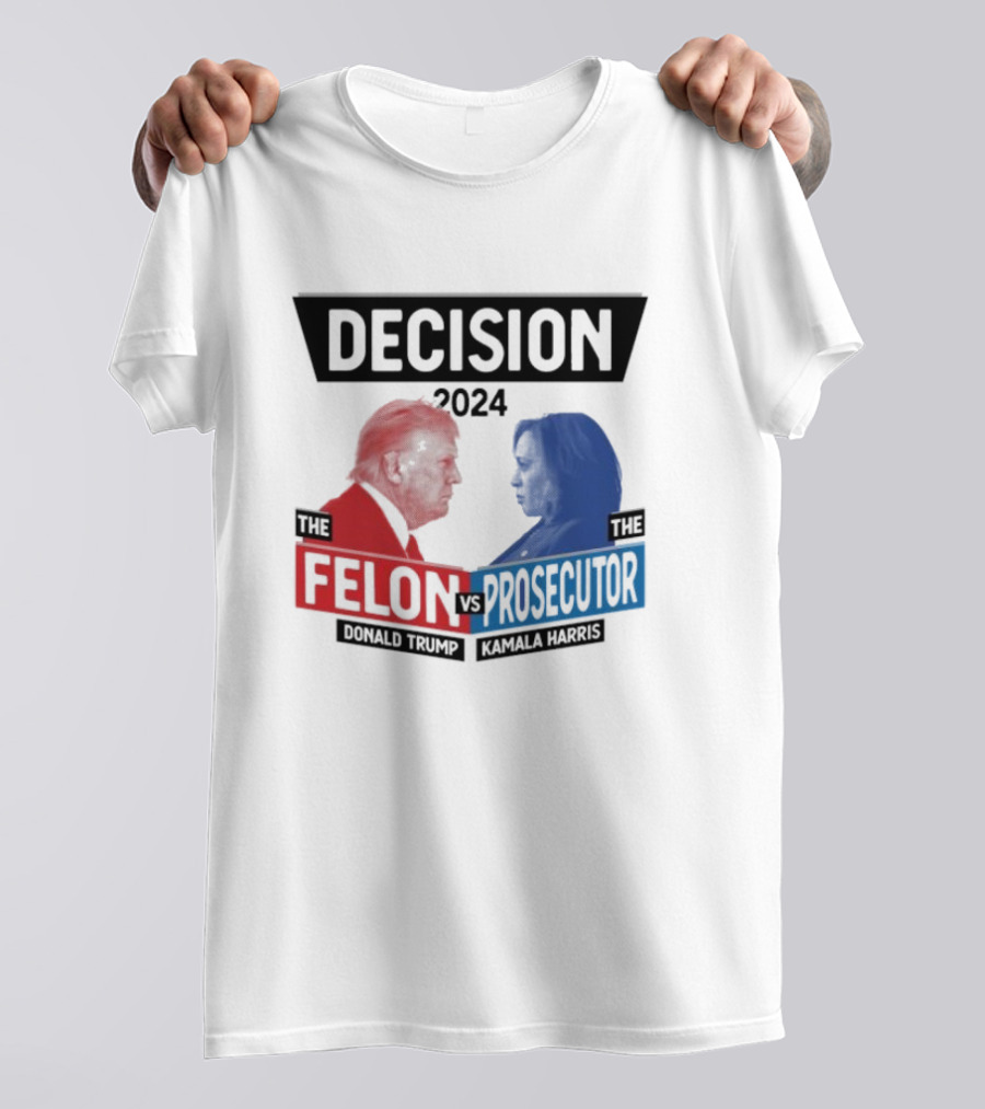 Decision 2024 The Felon Vs Prosecutor Donald Trump Kamala Harris America President T-Shirt